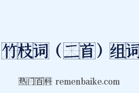竹枝词（二首）组词是什么意思的图片